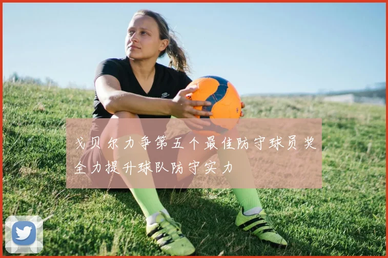 戈贝尔力争第五个最佳防守球员奖全力提升球队防守实力