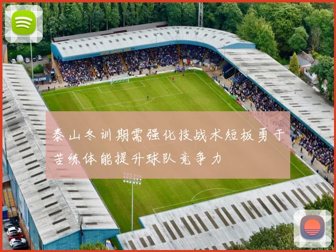 泰山冬训期需强化技战术短板勇于苦练体能提升球队竞争力