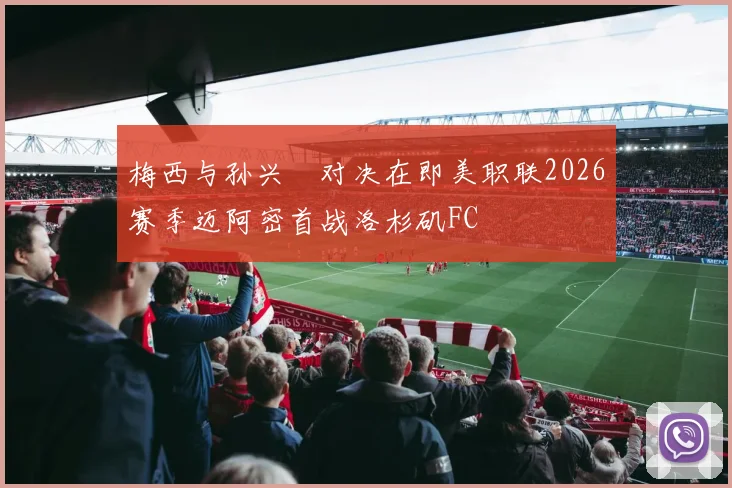梅西与孙兴慜对决在即美职联2026赛季迈阿密首战洛杉矶FC
