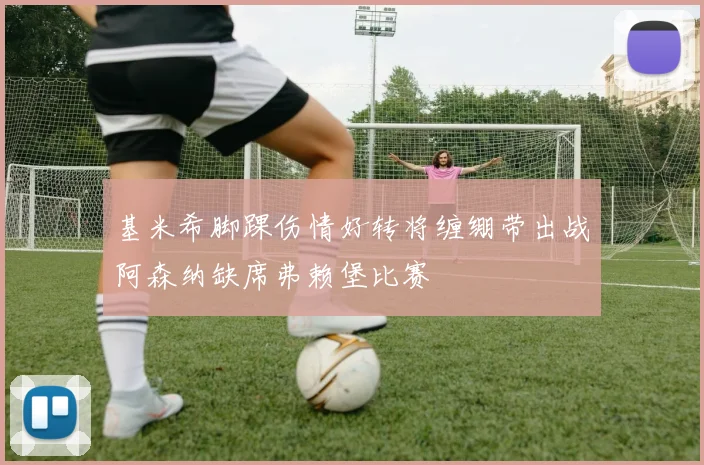 基米希脚踝伤情好转将缠绷带出战阿森纳缺席弗赖堡比赛