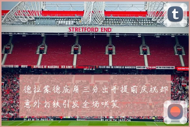 德拉蒙德底角三分出手提前庆祝却意外打铁引发全场哄笑