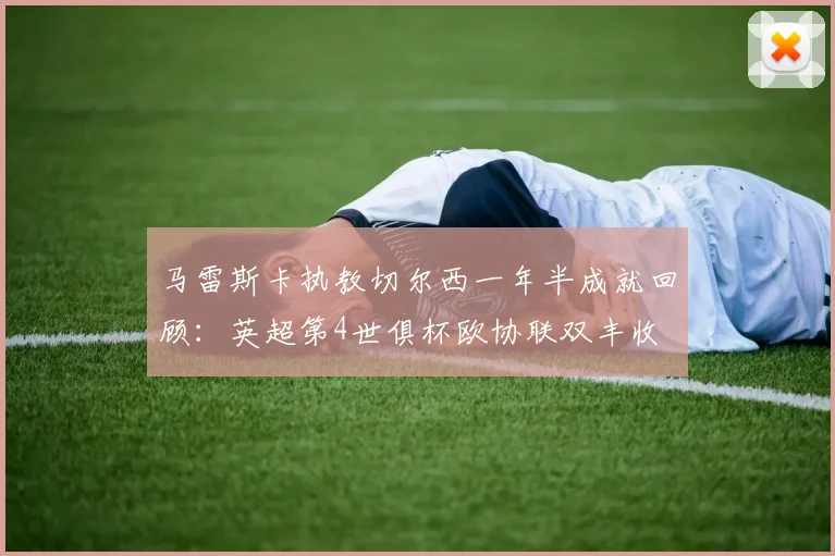 马雷斯卡执教切尔西一年半成就回顾：英超第4世俱杯欧协联双丰收