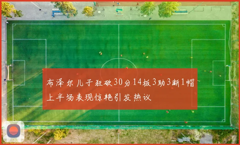 布泽尔儿子狂砍30分14板3助3断1帽上半场表现惊艳引发热议