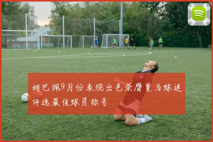 姆巴佩9月份表现出色荣膺皇马球迷评选最佳球员称号