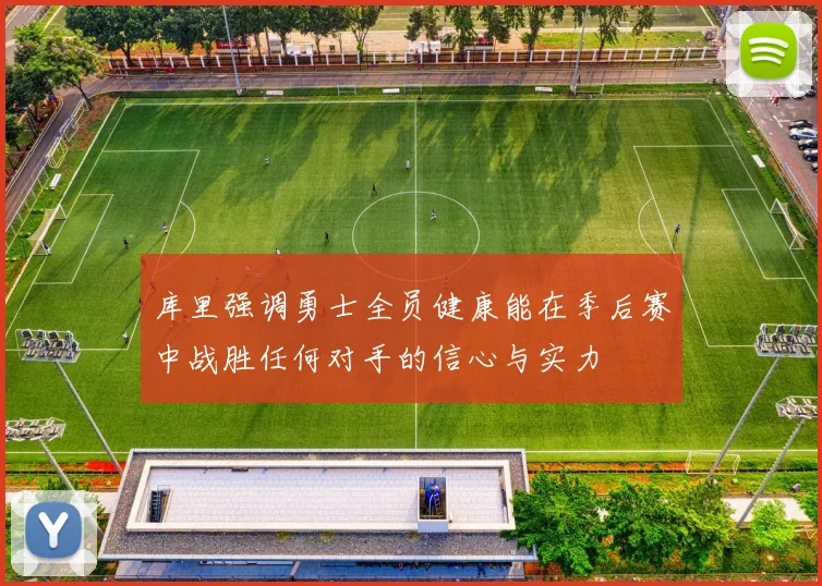 库里强调勇士全员健康能在季后赛中战胜任何对手的信心与实力