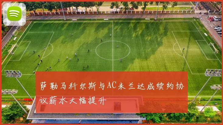 萨勒马科尔斯与AC米兰达成续约协议薪水大幅提升