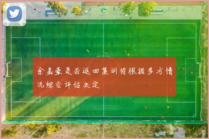 余嘉豪是否返回集训将根据多方情况综合评估决定