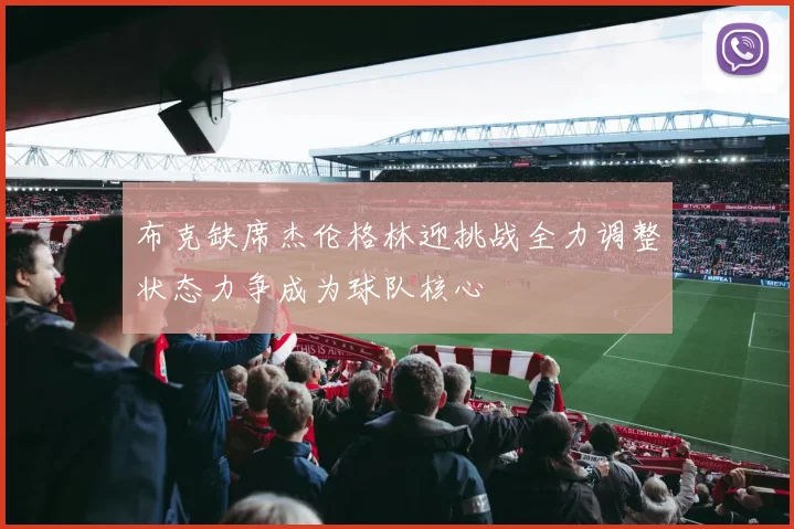 布克缺席杰伦格林迎挑战全力调整状态力争成为球队核心