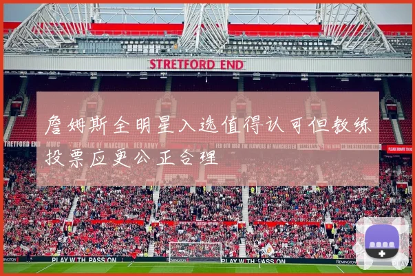 詹姆斯全明星入选值得认可但教练投票应更公正合理