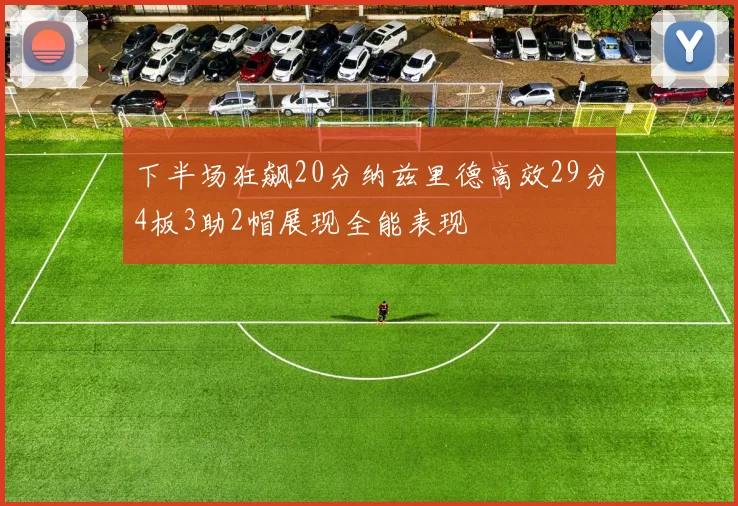 下半场狂飙20分纳兹里德高效29分4板3助2帽展现全能表现