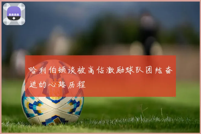 哈利伯顿谈被高估激励球队团结奋进的心路历程