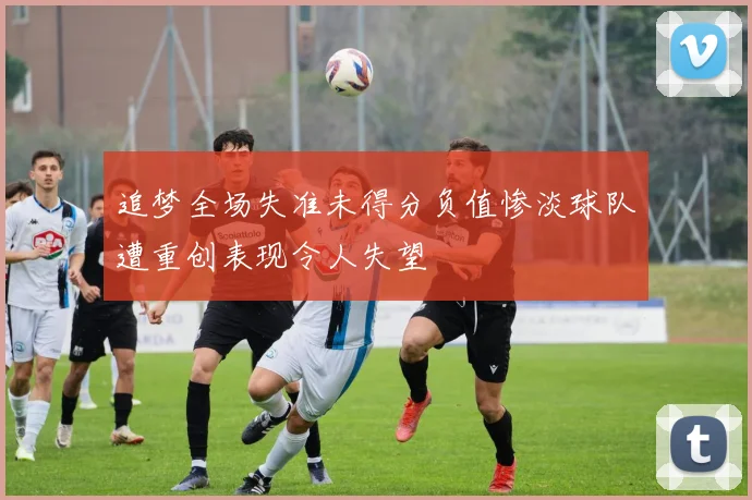 追梦全场失准未得分负值惨淡球队遭重创表现令人失望