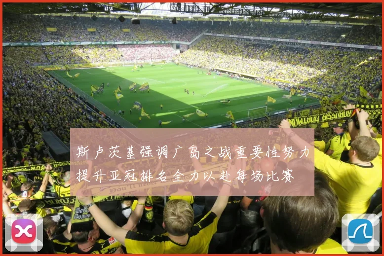 斯卢茨基强调广岛之战重要性努力提升亚冠排名全力以赴每场比赛