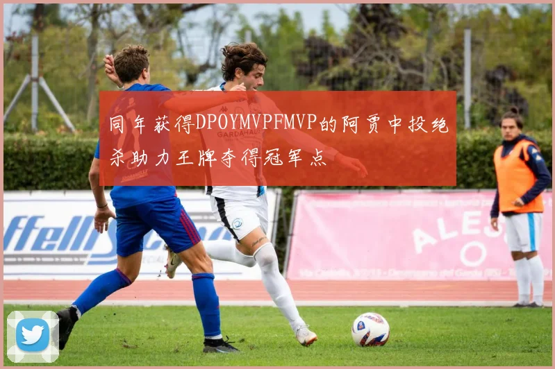 同年获得DPOYMVPFMVP的阿贾中投绝杀助力王牌夺得冠军点
