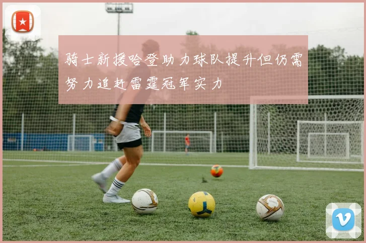 骑士新援哈登助力球队提升但仍需努力追赶雷霆冠军实力