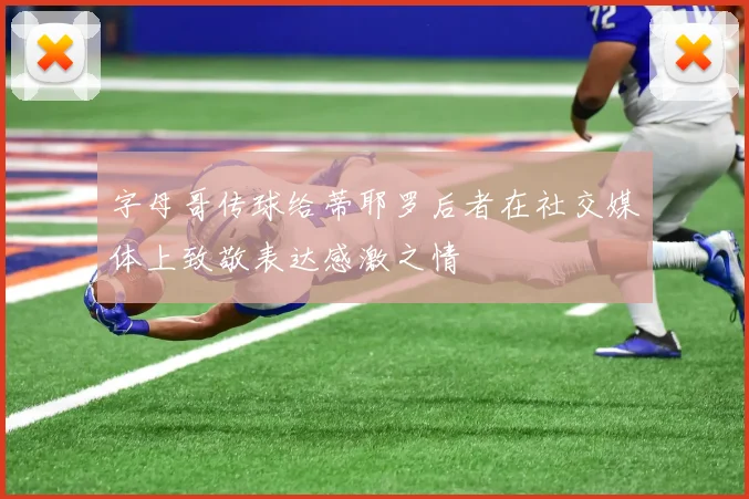 字母哥传球给蒂耶罗后者在社交媒体上致敬表达感激之情