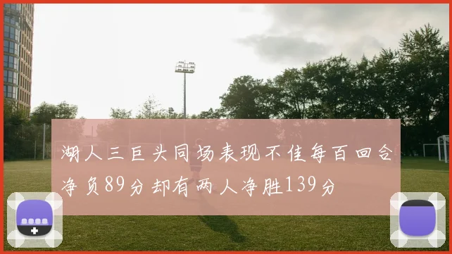 湖人三巨头同场表现不佳每百回合净负89分却有两人净胜139分